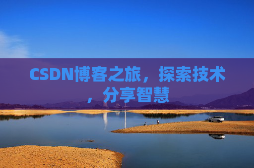 CSDN博客之旅,探索技术,分享智慧 CSDN博客之旅,探索技术,分享智慧
